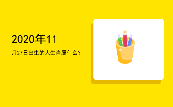 2020年11月27日出生的人生肖属什么?