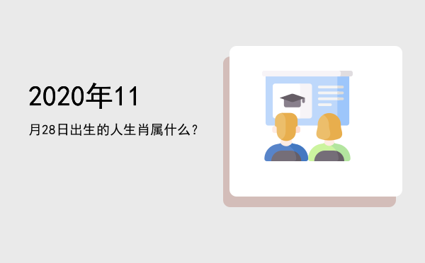 2020年11月28日出生的人生肖属什么?