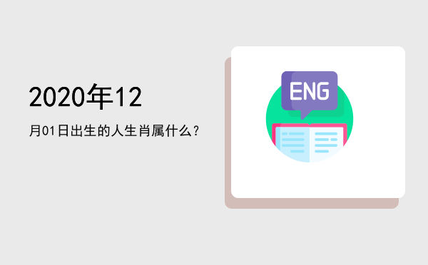 2020年12月01日出生的人生肖属什么?