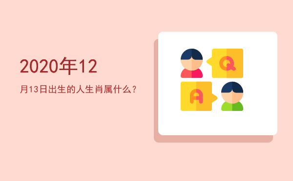 2020年12月13日出生的人生肖属什么?
