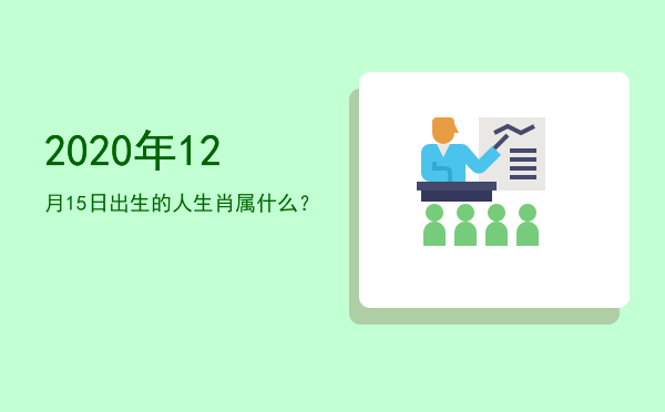 2020年12月15日出生的人生肖属什么?