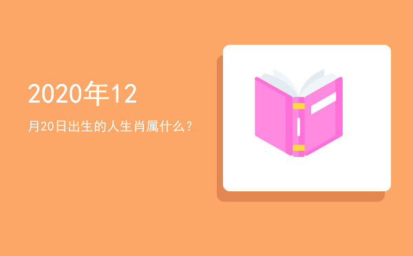 2020年12月20日出生的人生肖属什么?