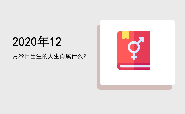 2020年12月29日出生的人生肖属什么?