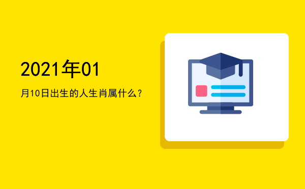 2021年01月10日出生的人生肖属什么?