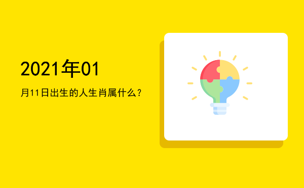 2021年01月11日出生的人生肖属什么?