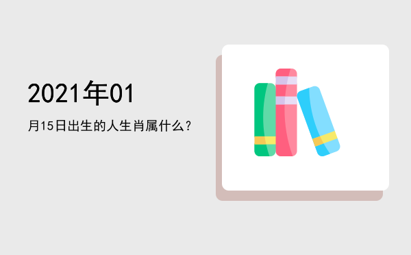 2021年01月15日出生的人生肖属什么?