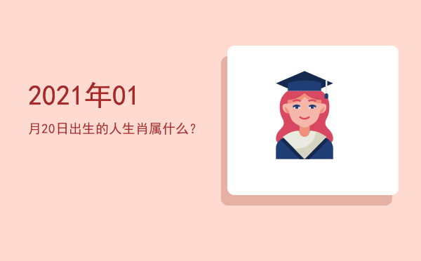 2021年01月20日出生的人生肖属什么?