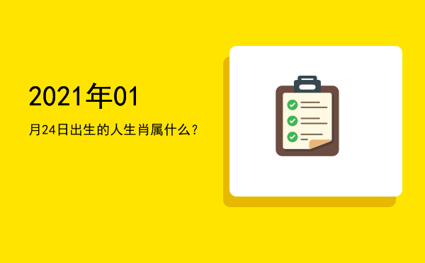 2021年01月24日出生的人生肖属什么?