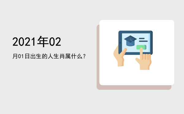 2021年02月01日出生的人生肖属什么?