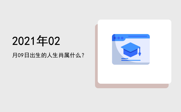 2021年02月09日出生的人生肖属什么?