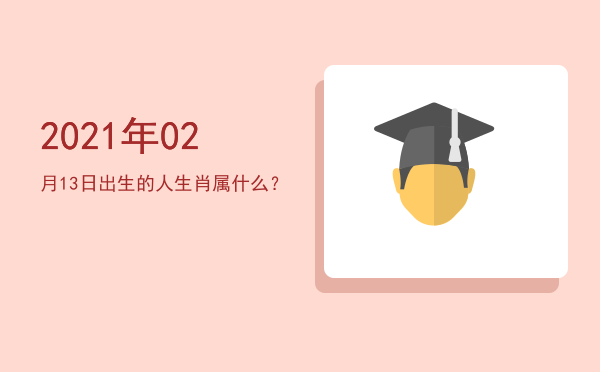 2021年02月13日出生的人生肖属什么?