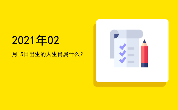2021年02月15日出生的人生肖属什么?