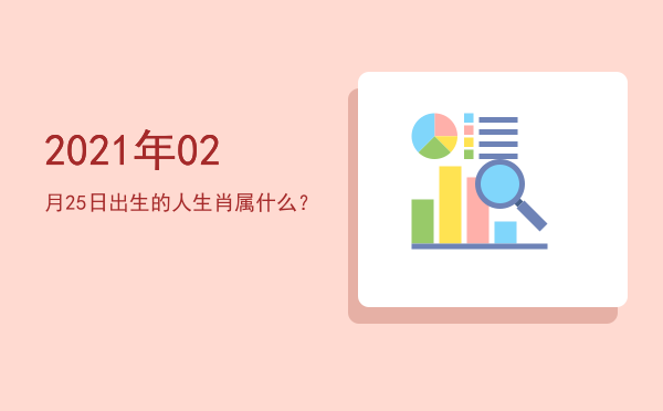 2021年02月25日出生的人生肖属什么?