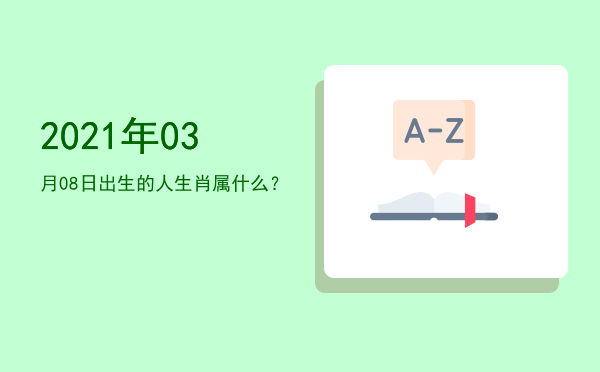 2021年03月08日出生的人生肖属什么?