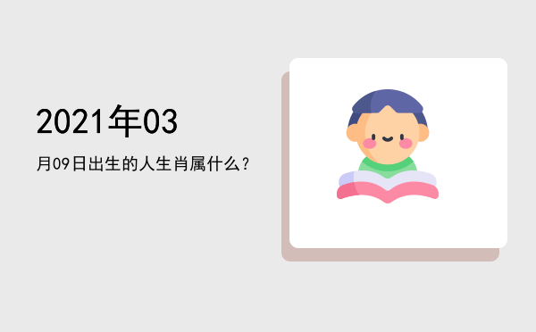 2021年03月09日出生的人生肖属什么?