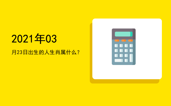 2021年03月23日出生的人生肖属什么?