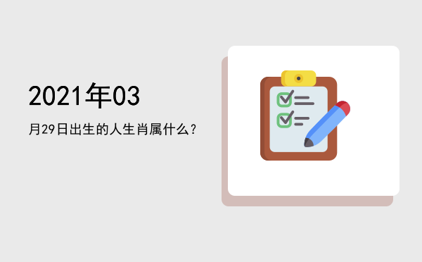 2021年03月29日出生的人生肖属什么?