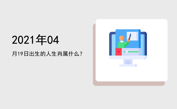 2021年04月19日出生的人生肖属什么?
