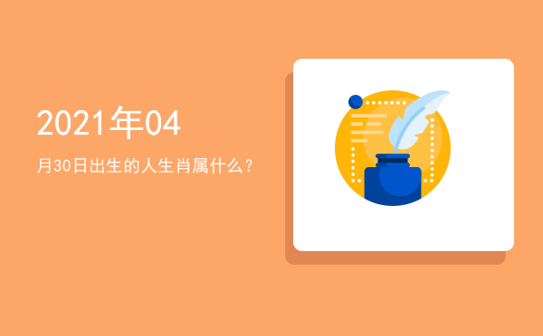 2021年04月30日出生的人生肖属什么?