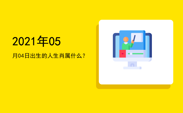 2021年05月04日出生的人生肖属什么?