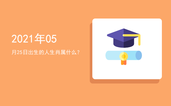 2021年05月25日出生的人生肖属什么?