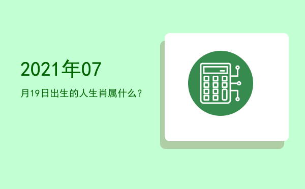 2021年07月19日出生的人生肖属什么?