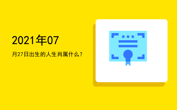 2021年07月27日出生的人生肖属什么?