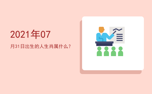 2021年07月31日出生的人生肖属什么?