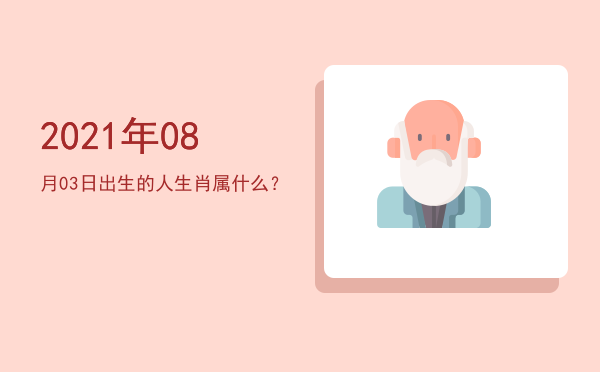 2021年08月03日出生的人生肖属什么?