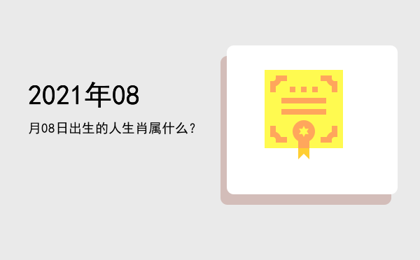 2021年08月08日出生的人生肖属什么?