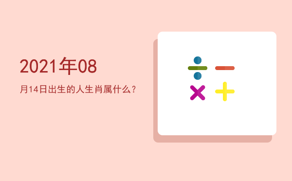 2021年08月14日出生的人生肖属什么?
