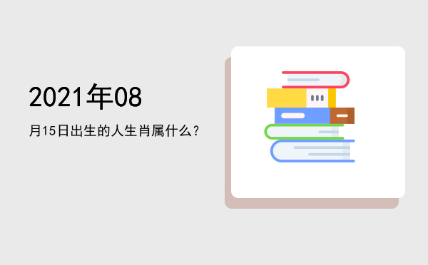 2021年08月15日出生的人生肖属什么?