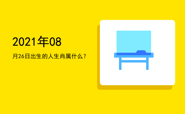 2021年08月26日出生的人生肖属什么?