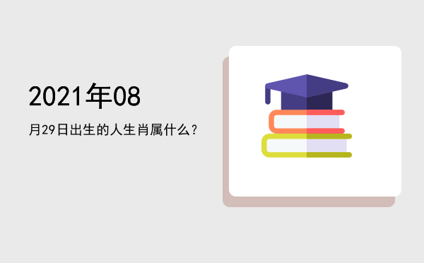 2021年08月29日出生的人生肖属什么?