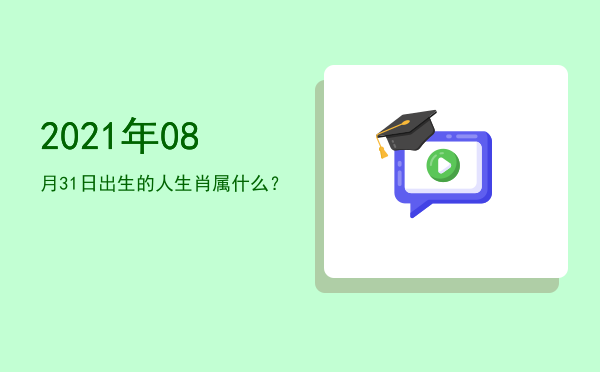 2021年08月31日出生的人生肖属什么?