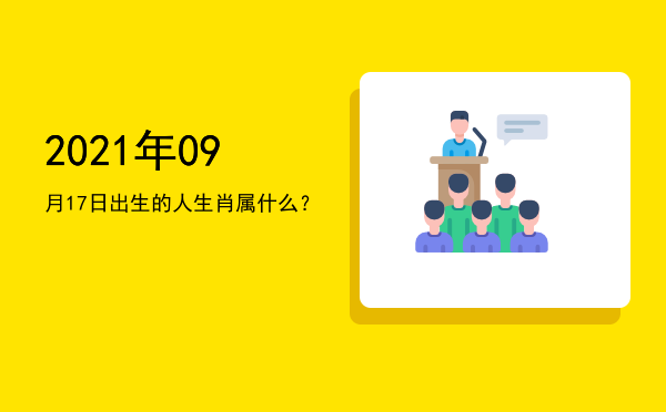 2021年09月17日出生的人生肖属什么?