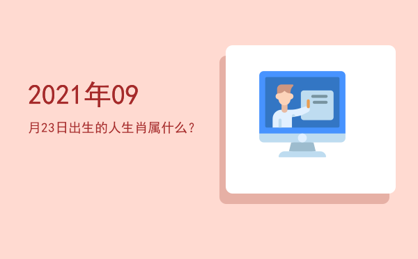 2021年09月23日出生的人生肖属什么?