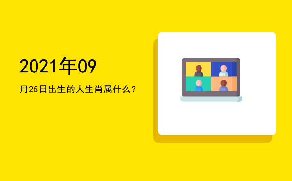 2021年09月25日出生的人生肖属什么?