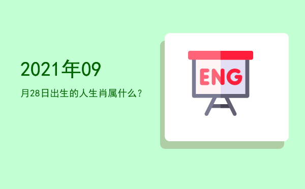 2021年09月28日出生的人生肖属什么?