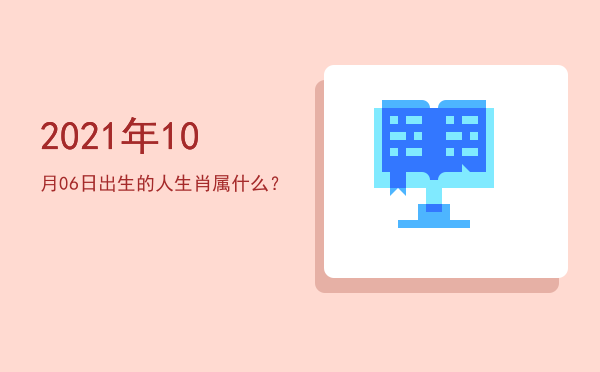 2021年10月06日出生的人生肖属什么?
