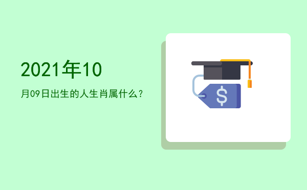 2021年10月09日出生的人生肖属什么?