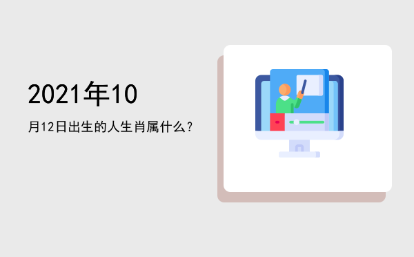 2021年10月12日出生的人生肖属什么?