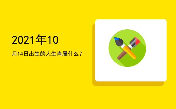 2021年10月14日出生的人生肖属什么?