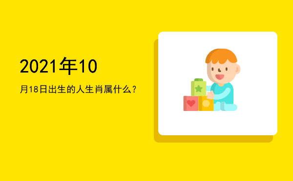2021年10月18日出生的人生肖属什么?