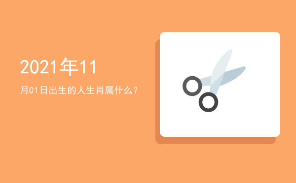 2021年11月01日出生的人生肖属什么?