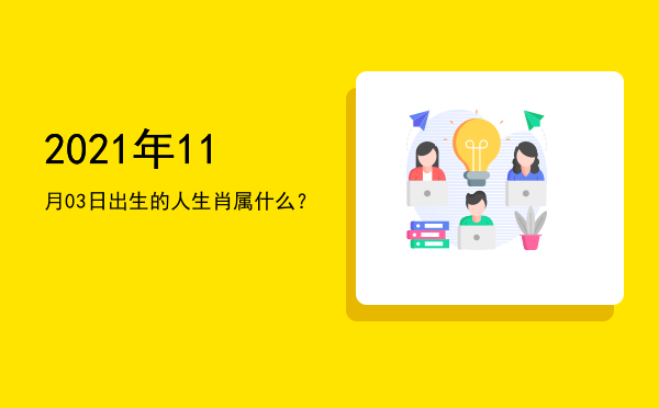 2021年11月03日出生的人生肖属什么?