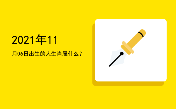 2021年11月06日出生的人生肖属什么?