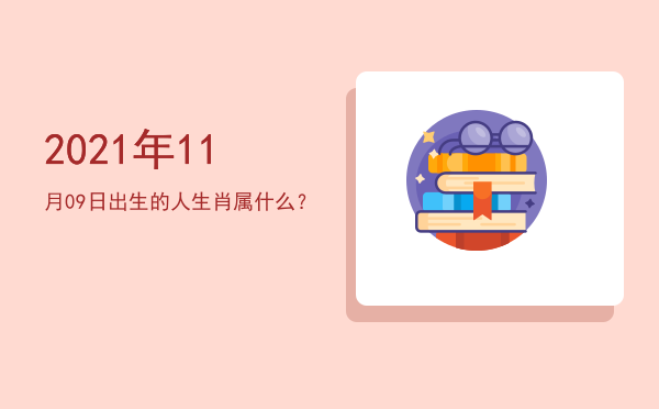 2021年11月09日出生的人生肖属什么?