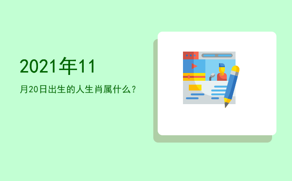 2021年11月20日出生的人生肖属什么?