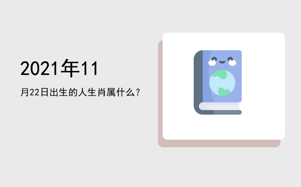 2021年11月22日出生的人生肖属什么?